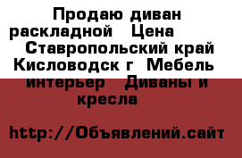 Продаю диван раскладной › Цена ­ 4 000 - Ставропольский край, Кисловодск г. Мебель, интерьер » Диваны и кресла   